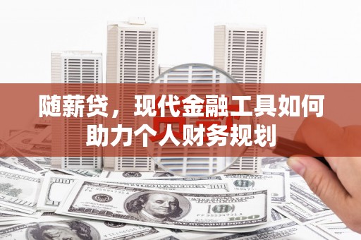 惠农随薪贷，现代金融工具如何助力个人财务规划
