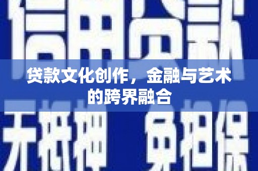 惠农贷款文化创作，金融与艺术的跨界融合