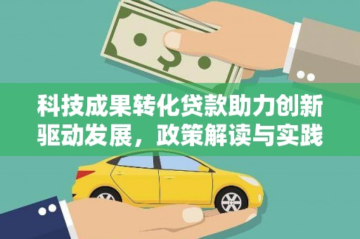 惠农科技成果转化贷款助力创新驱动发展，政策解读与实践探索
