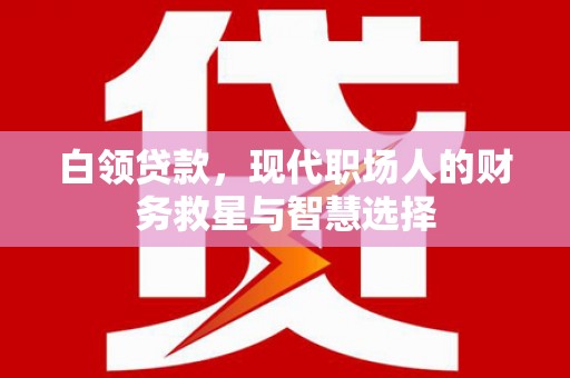 惠农白领贷款，现代职场人的财务救星与智慧选择