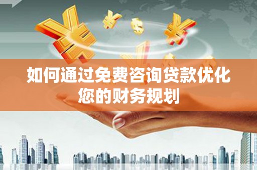 惠农如何通过免费咨询贷款优化您的财务规划