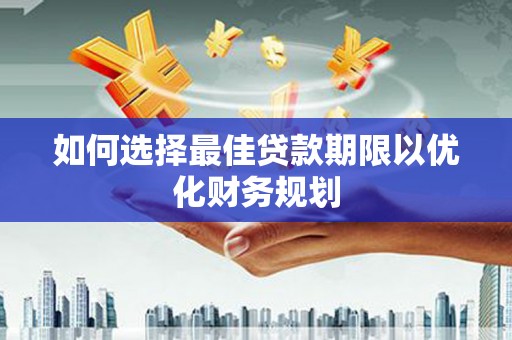 惠农如何选择最佳贷款期限以优化财务规划