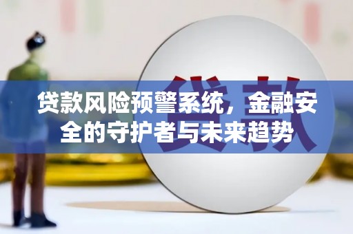 惠农贷款风险预警系统，金融安全的守护者与未来趋势
