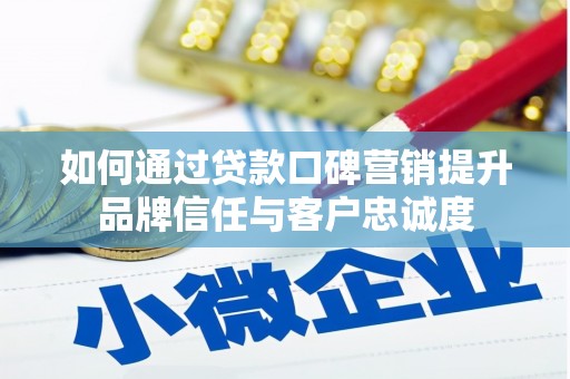 惠农如何通过贷款口碑营销提升品牌信任与客户忠诚度