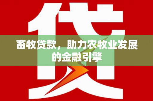 惠农畜牧贷款，助力农牧业发展的金融引擎