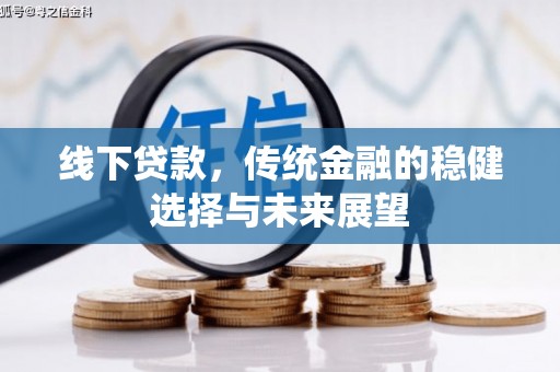 惠农线下贷款，传统金融的稳健选择与未来展望