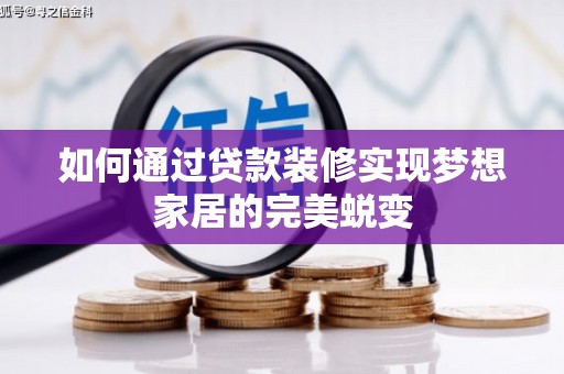 惠农如何通过贷款装修实现梦想家居的完美蜕变