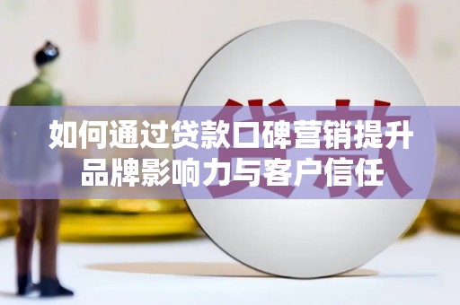 惠农如何通过贷款口碑营销提升品牌影响力与客户信任