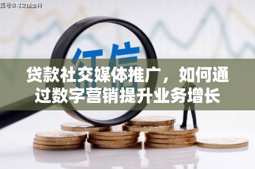 惠农贷款社交媒体推广，如何通过数字营销提升业务增长