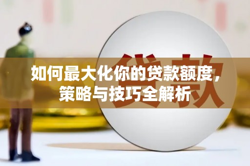 惠农如何最大化你的贷款额度，策略与技巧全解析