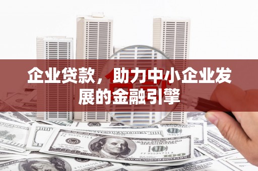 惠农企业贷款，助力中小企业发展的金融引擎