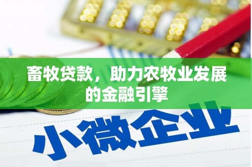 惠农畜牧贷款，助力农牧业发展的金融引擎