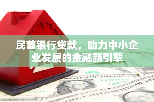 惠农民营银行贷款，助力中小企业发展的金融新引擎