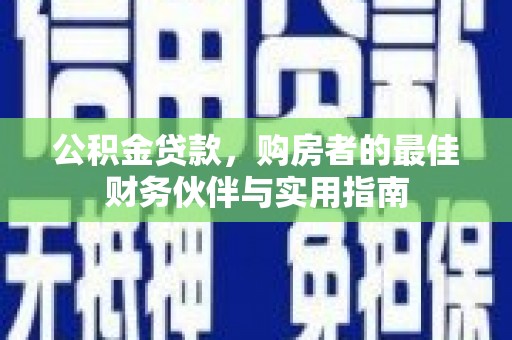 惠农公积金贷款，购房者的最佳财务伙伴与实用指南