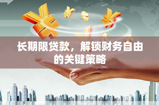 惠农长期限贷款，解锁财务自由的关键策略
