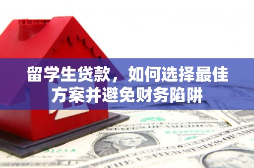 惠农留学生贷款，如何选择最佳方案并避免财务陷阱