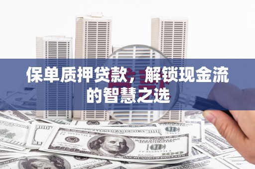 惠农保单质押贷款，解锁现金流的智慧之选