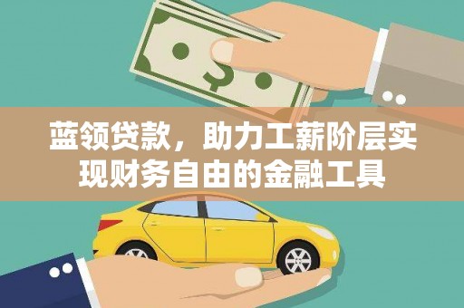 惠农蓝领贷款，助力工薪阶层实现财务自由的金融工具