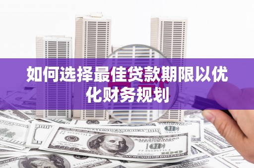 惠农如何选择最佳贷款期限以优化财务规划