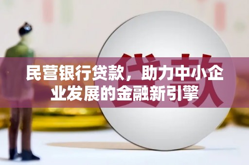 惠农民营银行贷款，助力中小企业发展的金融新引擎