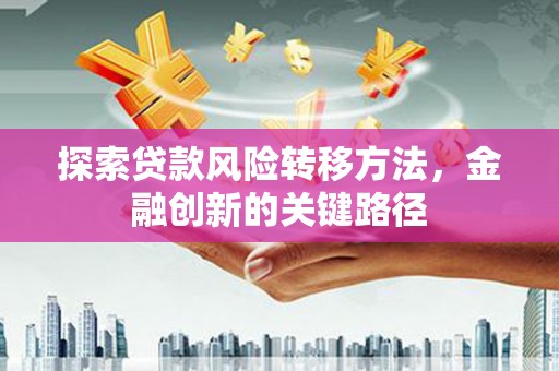 惠农探索贷款风险转移方法，金融创新的关键路径