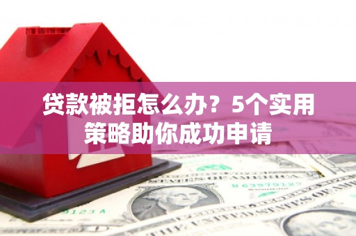 惠农贷款被拒怎么办？5个实用策略助你成功申请