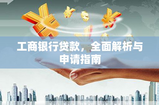 惠农工商银行贷款，全面解析与申请指南