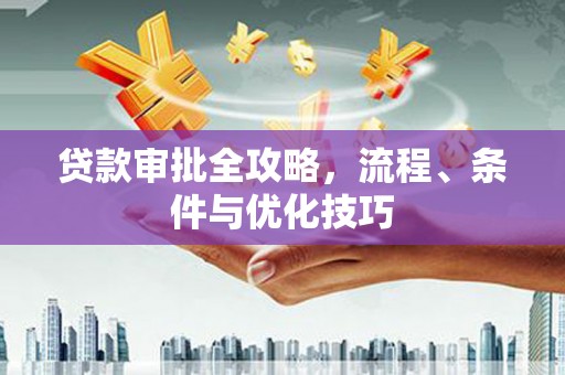 惠农贷款审批全攻略，流程、条件与优化技巧