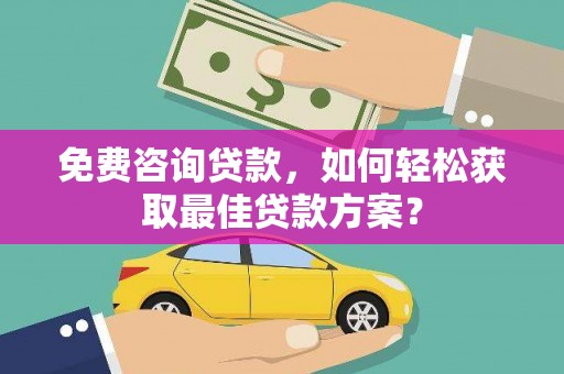 惠农免费咨询贷款，如何轻松获取最佳贷款方案？